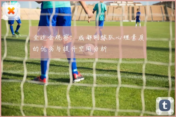 全运会观察：成都网球队心理素质的优劣与提升空间分析