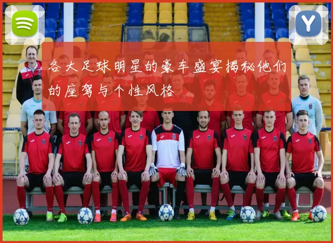各大足球明星的豪车盛宴揭秘他们的座驾与个性风格