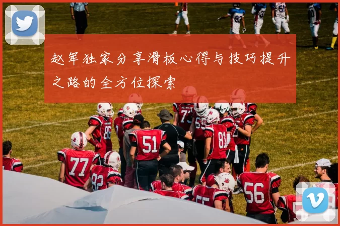赵军独家分享滑板心得与技巧提升之路的全方位探索
