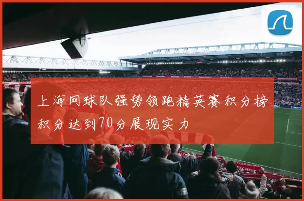 上海网球队强势领跑精英赛积分榜积分达到70分展现实力