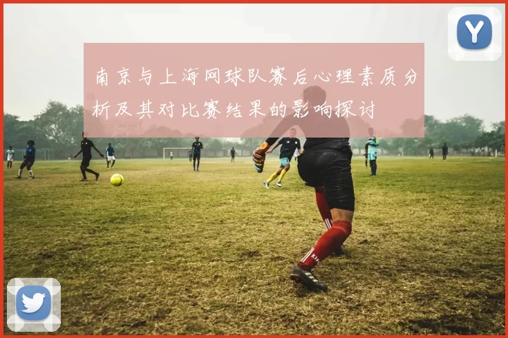 南京与上海网球队赛后心理素质分析及其对比赛结果的影响探讨