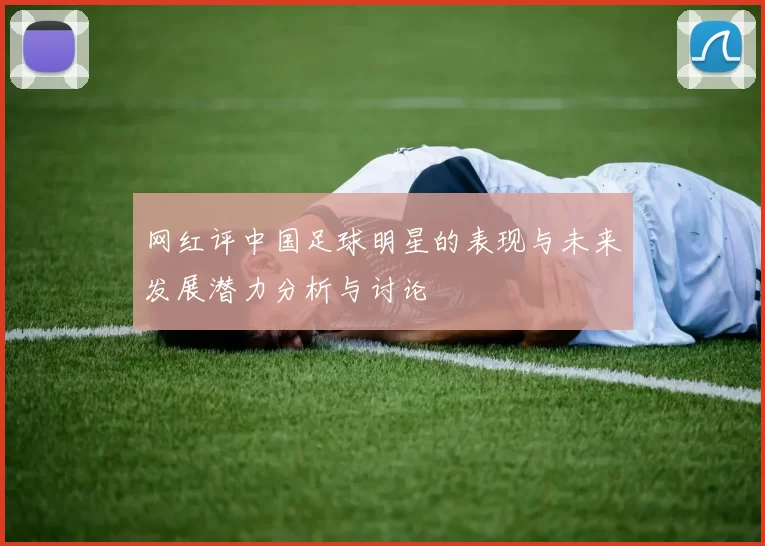 网红评中国足球明星的表现与未来发展潜力分析与讨论