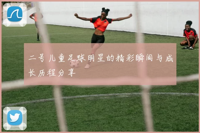二号儿童足球明星的精彩瞬间与成长历程分享