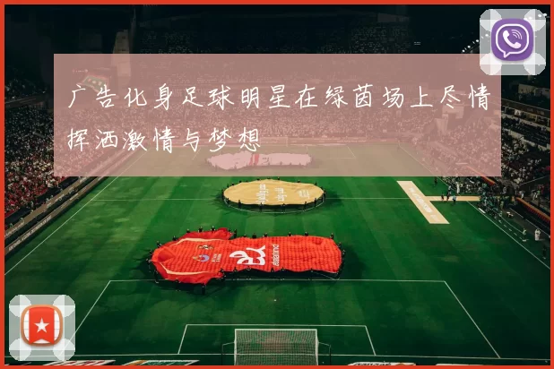 广告化身足球明星在绿茵场上尽情挥洒激情与梦想