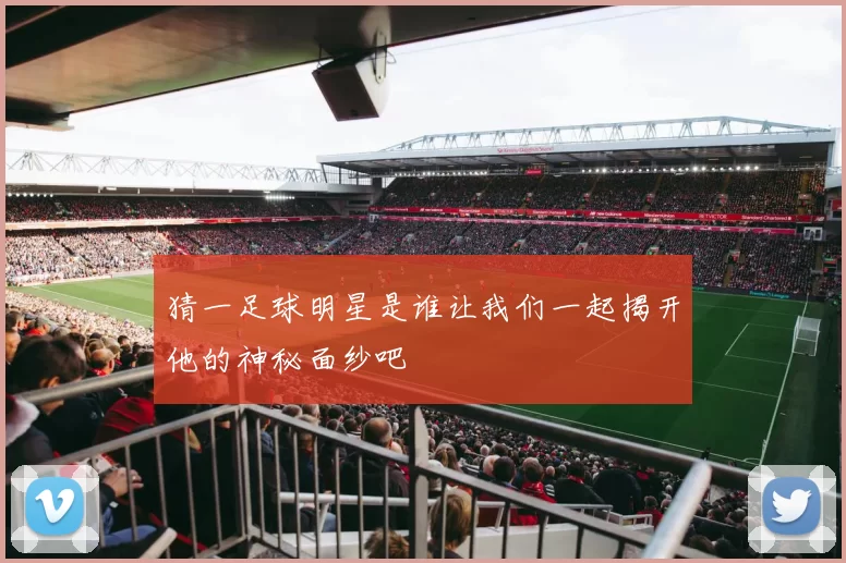 猜一足球明星是谁让我们一起揭开他的神秘面纱吧
