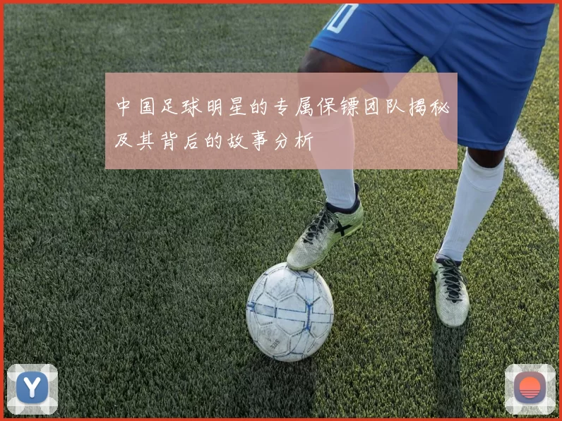 中国足球明星的专属保镖团队揭秘及其背后的故事分析