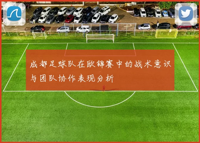 成都足球队在欧锦赛中的战术意识与团队协作表现分析