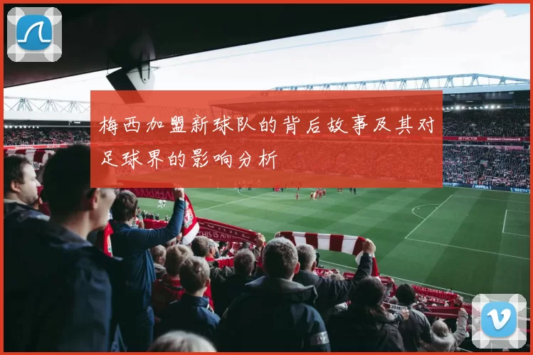 梅西加盟新球队的背后故事及其对足球界的影响分析