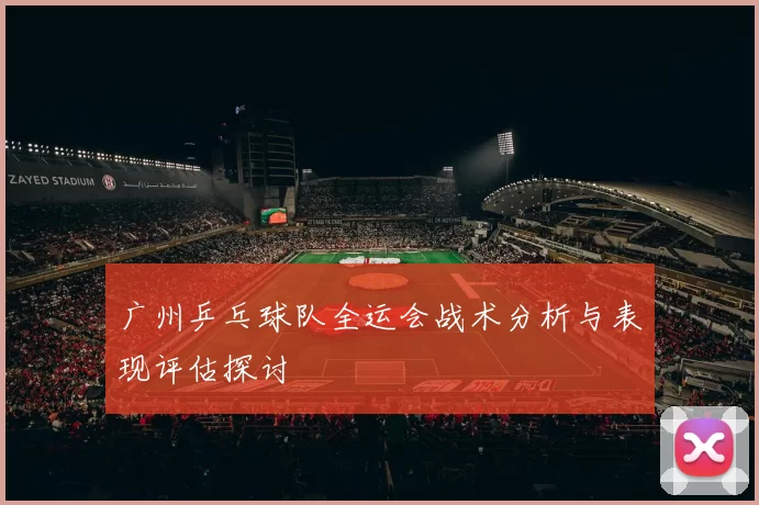 广州乒乓球队全运会战术分析与表现评估探讨
