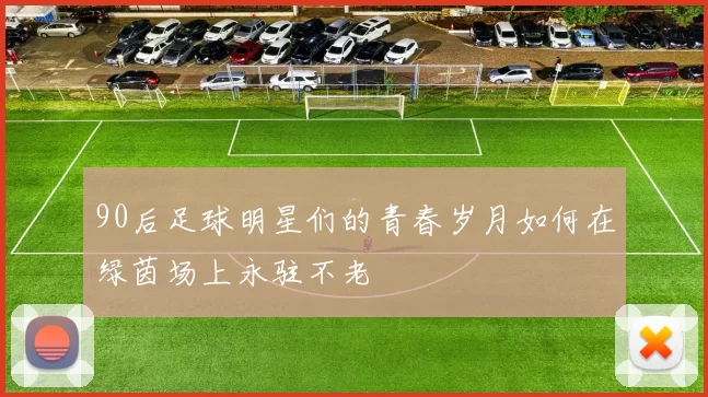 90后足球明星们的青春岁月如何在绿茵场上永驻不老