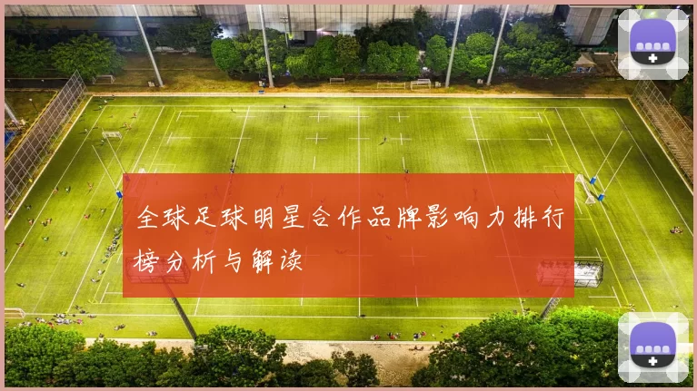 全球足球明星合作品牌影响力排行榜分析与解读