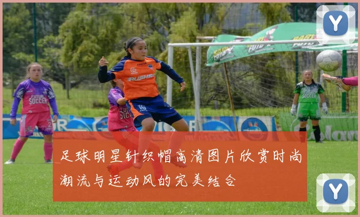 足球明星针织帽高清图片欣赏时尚潮流与运动风的完美结合