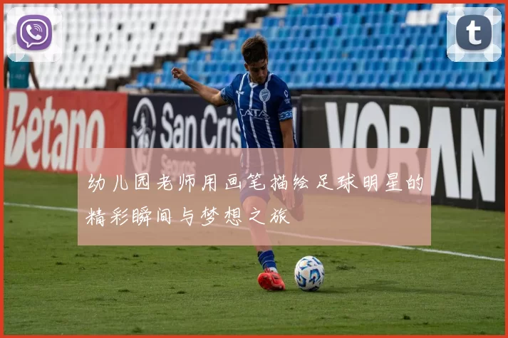 幼儿园老师用画笔描绘足球明星的精彩瞬间与梦想之旅