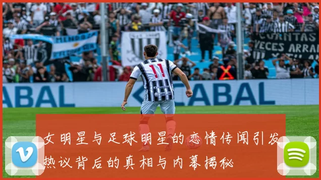女明星与足球明星的恋情传闻引发热议背后的真相与内幕揭秘