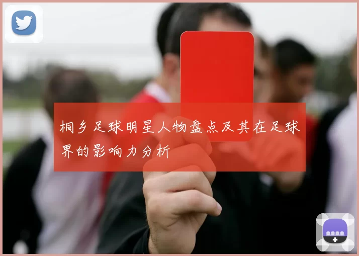 桐乡足球明星人物盘点及其在足球界的影响力分析