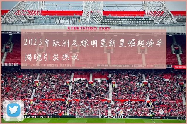 2023年欧洲足球明星新星崛起榜单揭晓引发热议