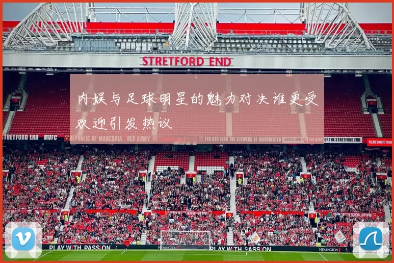 内娱与足球明星的魅力对决谁更受欢迎引发热议