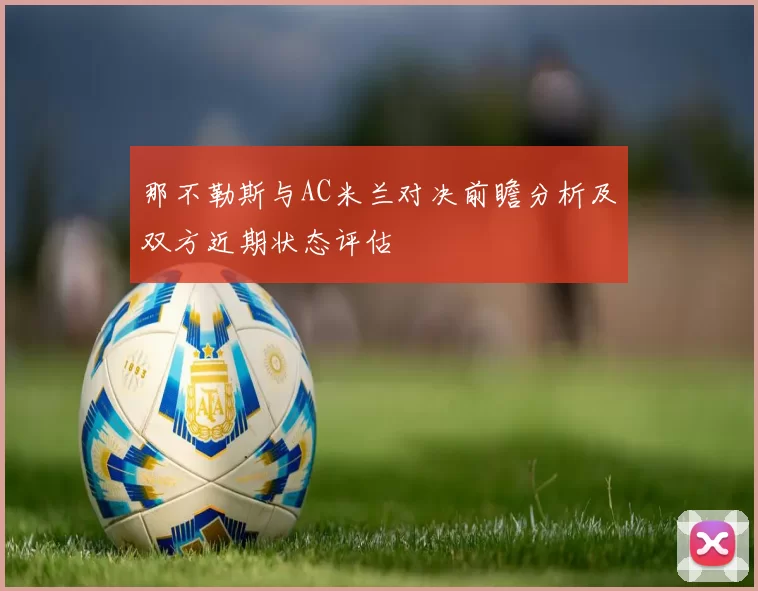 那不勒斯与AC米兰对决前瞻分析及双方近期状态评估