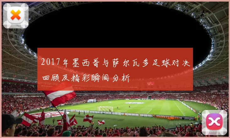 2017年墨西哥与萨尔瓦多足球对决回顾及精彩瞬间分析