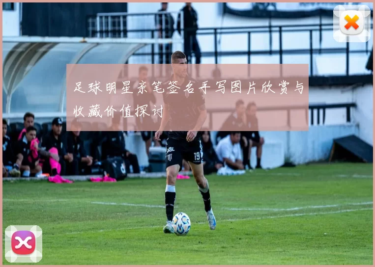 足球明星亲笔签名手写图片欣赏与收藏价值探讨
